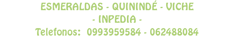 ESMERALDAS - QUININDÉ - VICHE
- INPEDIA -
Telefonos: 0993959584 - 062488084